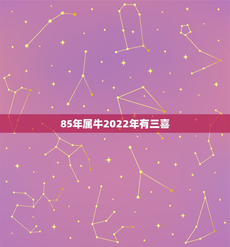 85年属牛2022年有三喜，2022年属牛人的婚姻运如何2022年生肖