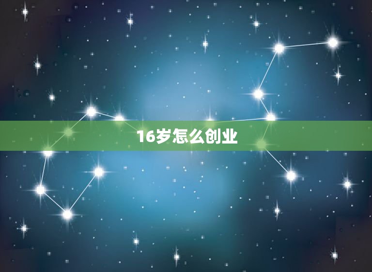 16岁怎么创业，16岁如何创业？