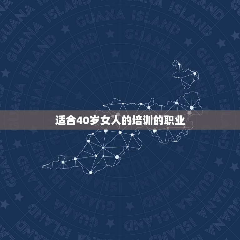 适合40岁女人的培训的职业，适合40一50岁的中年女性有什么技能可以学