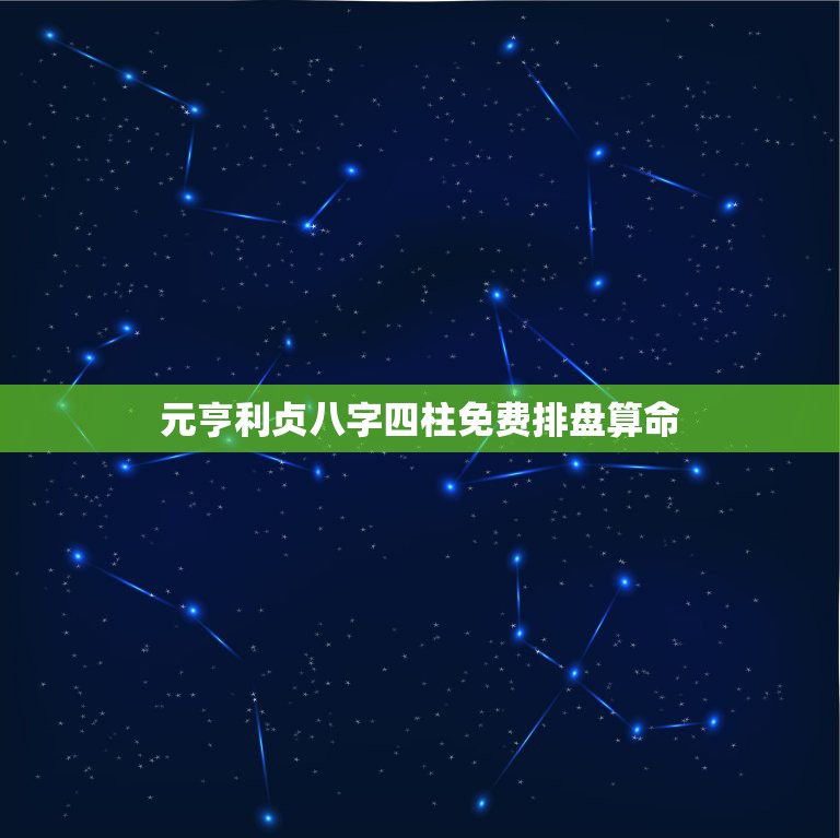 元亨利贞八字四柱免费排盘算命，元亨利贞网四柱八字在线排盘系统解读，求解