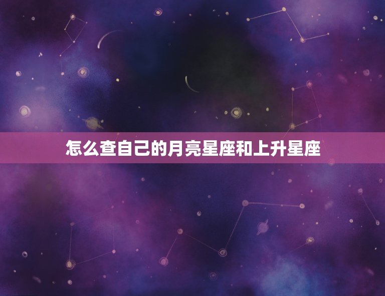 怎么查自己的月亮星座和上升星座，怎么看自己的上升星座太阳星座和月亮星座