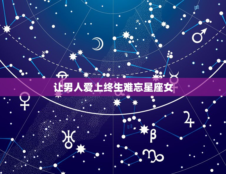 让男人爱上终生难忘星座女，最让男人如痴如狂，爱到无法自拔的星座女，都有