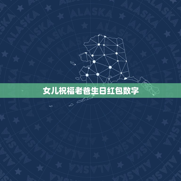 女儿祝福老爸生日红包数字，2021老爸生日红包吉利数字