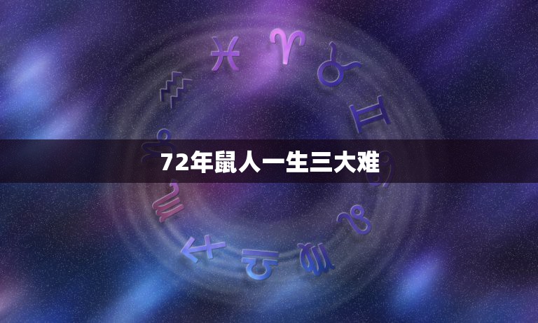 72年鼠人一生三大难，72年属鼠的人一生的运势如何