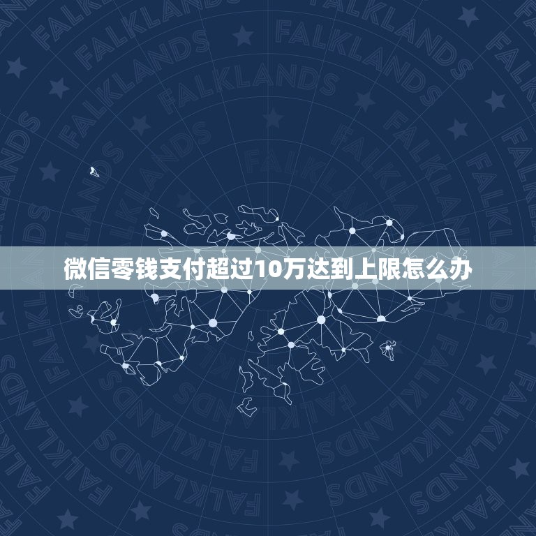 微信零钱支付超过10万达到上限怎么办，微信超出10万元限额，怎么样可以