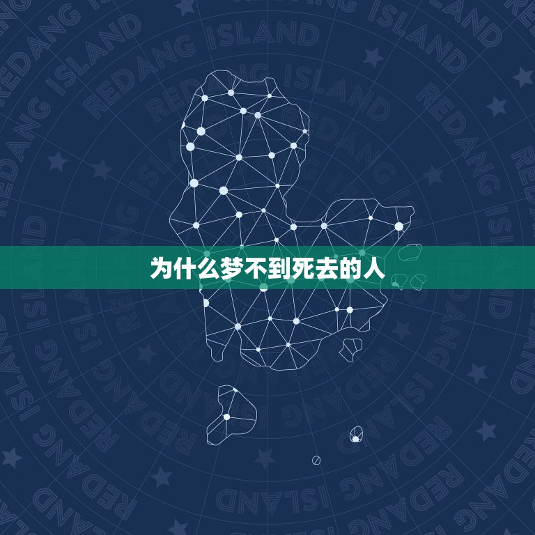 为什么梦不到死去的人，不管多想她，最喜欢的爱人死啦，为什么梦里梦不到他