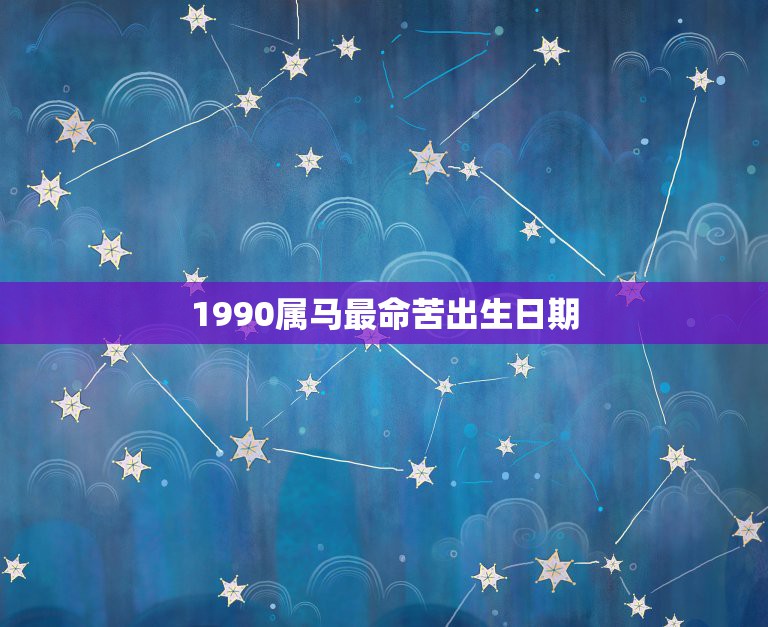 1990属马最命苦出生日期，属马最命苦出生日期属马最命苦出生日期是什么