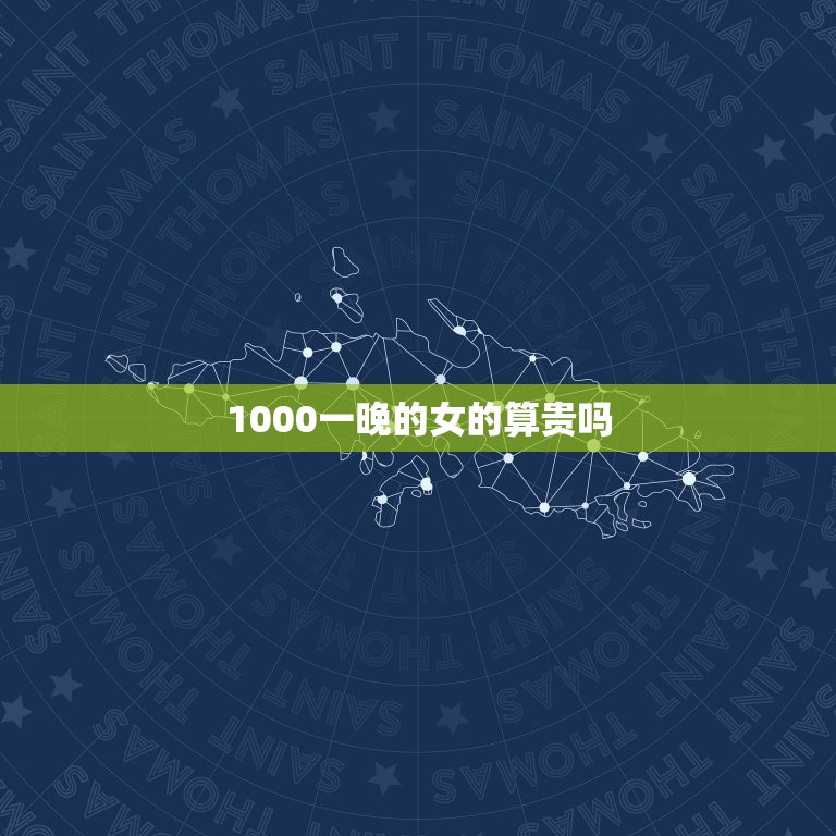 1000一晚的女的算贵吗，我同学的女朋友过生日为她花了1000元，这样