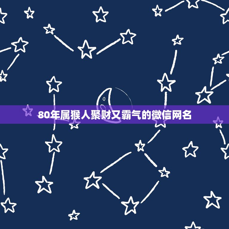 80年属猴人聚财又霸气的微信网名，八零年出生的，属猴起什么微信名最好。