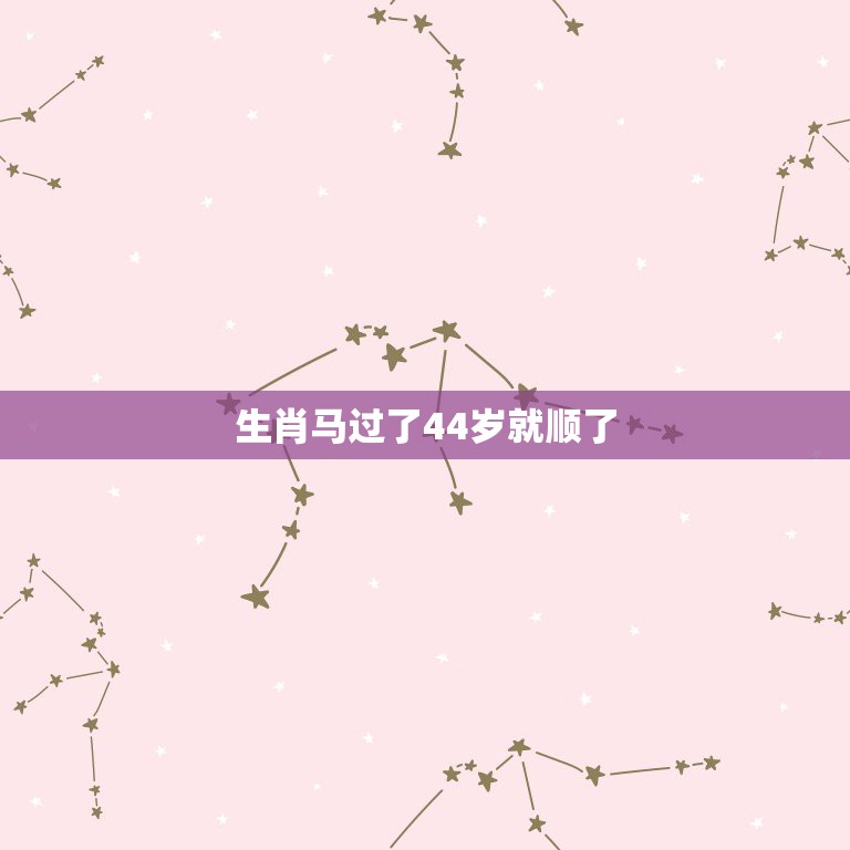 生肖马过了44岁就顺了，44岁属马的女士今年运程怎样