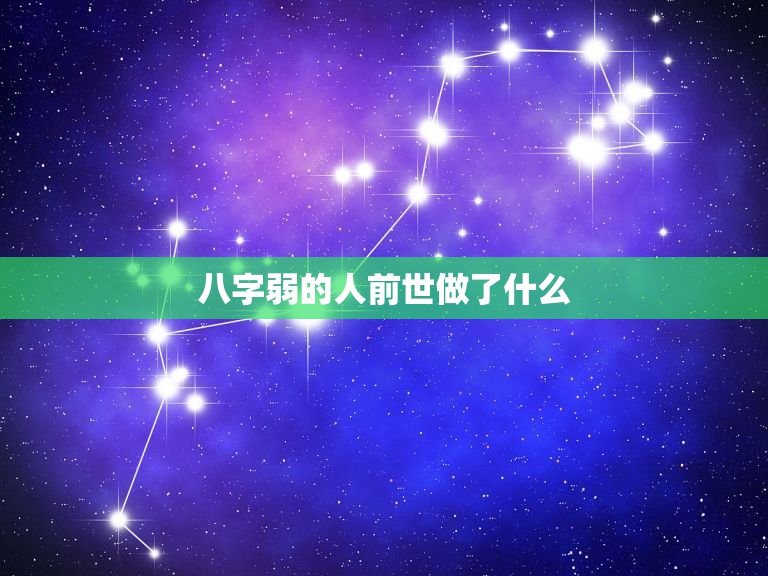 八字弱的人前世做了什么，八字过弱是什么意思？是人懦弱吗？还是没什么出息