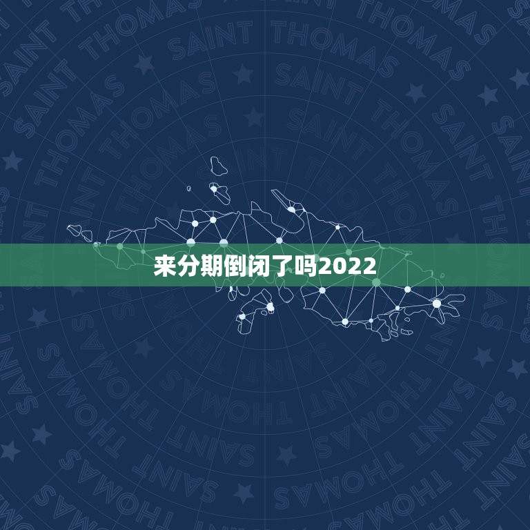 来分期倒闭了吗2022，来分期倒闭了吗