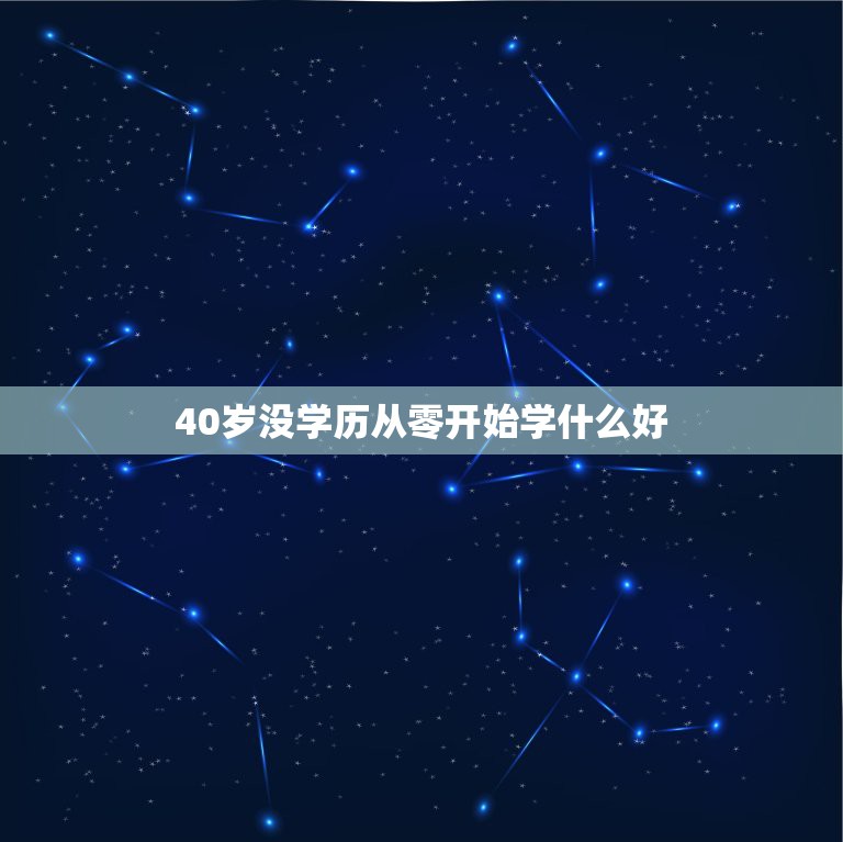 40岁没学历从零开始学什么好，四十岁的男人学什么技术好