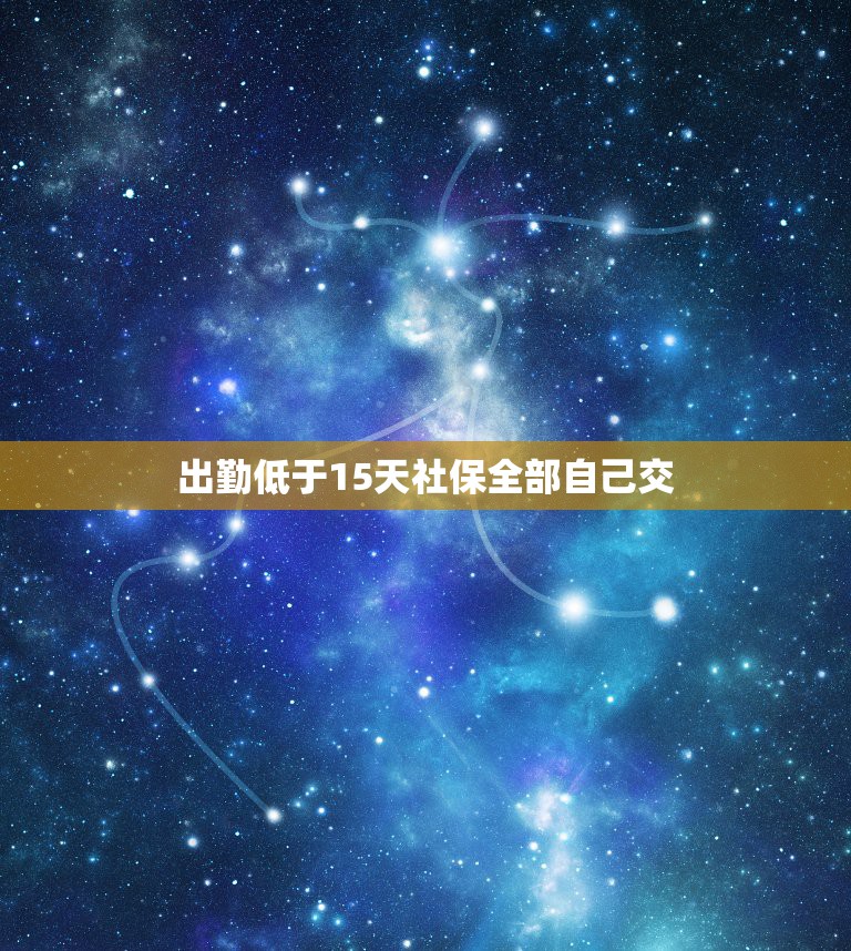 出勤低于15天社保全部自己交，离职当月没有上满整月，但是过了15号，公