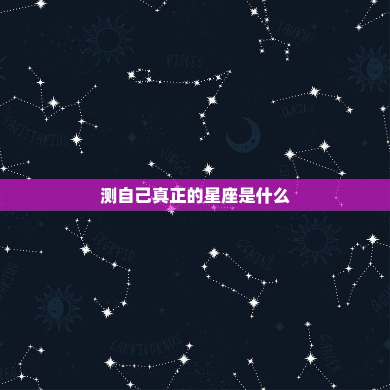 测自己真正的星座是什么，免费测试自己真正星座