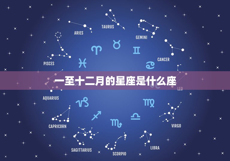 一至十二月的星座是什么座，一到十二月份的星座排列