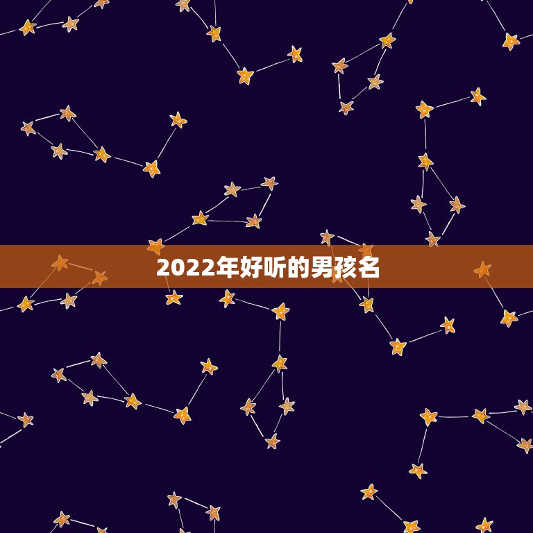 2022年好听的男孩名，2022年男孩名字大全