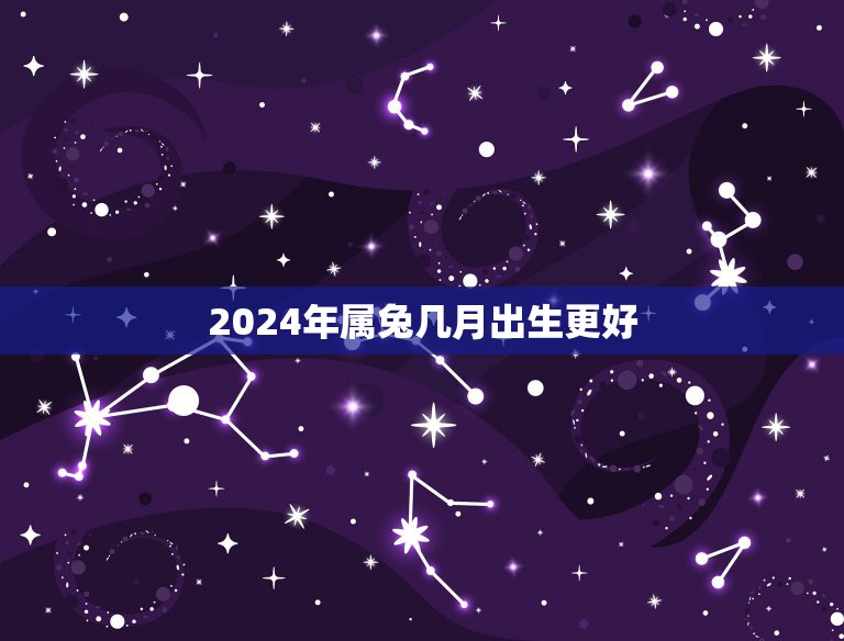 2024年属兔几月出生更好