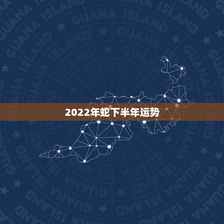 2022年蛇下半年运势，2023年蛇下半年运势