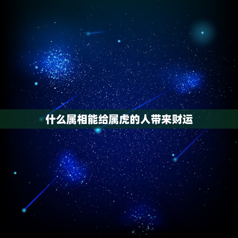 什么属相能给属虎的人带来财运，属虎人的命运与财富