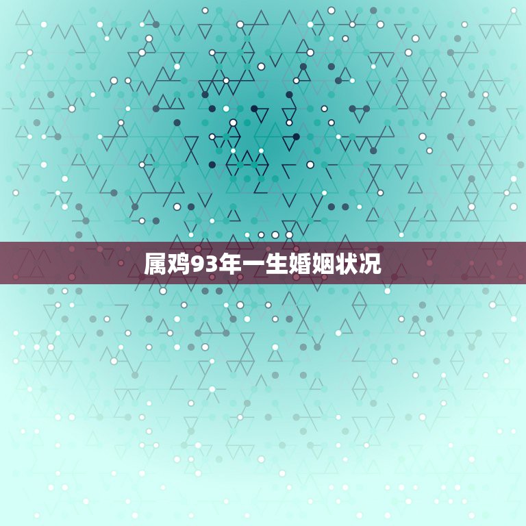 属鸡93年一生婚姻状况，93年属鸡的婚姻