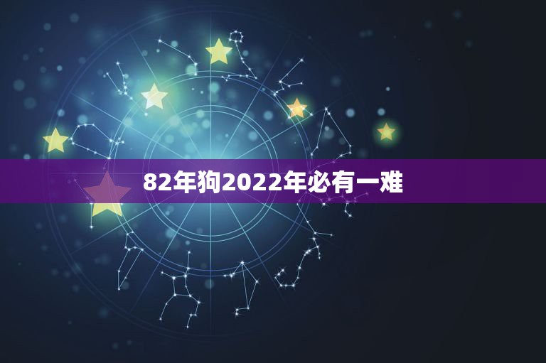 82年狗2022年必有一难，82年狗2023年必有一难