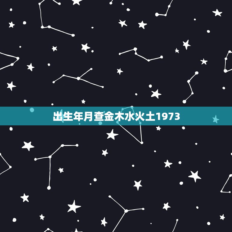 出生年月查金木水火土1973，出生年月查金木水火土1982