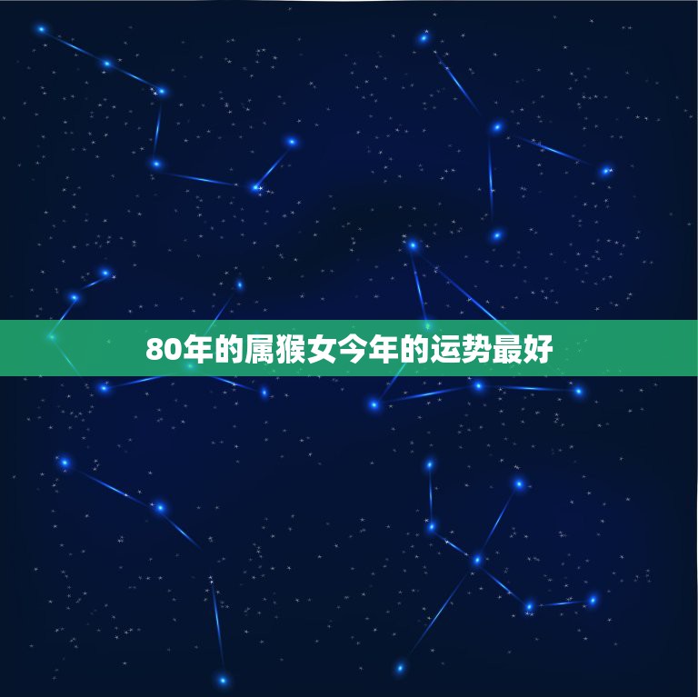 80年的属猴女今年的运势最好，80年后2022年运程