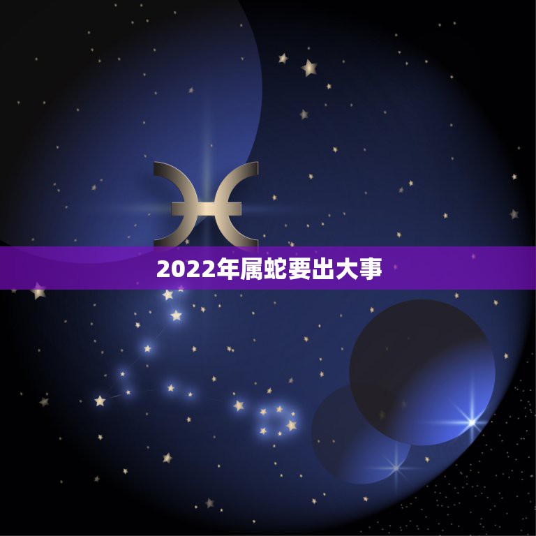 2022年属蛇要出大事 属蛇人今后十年大运