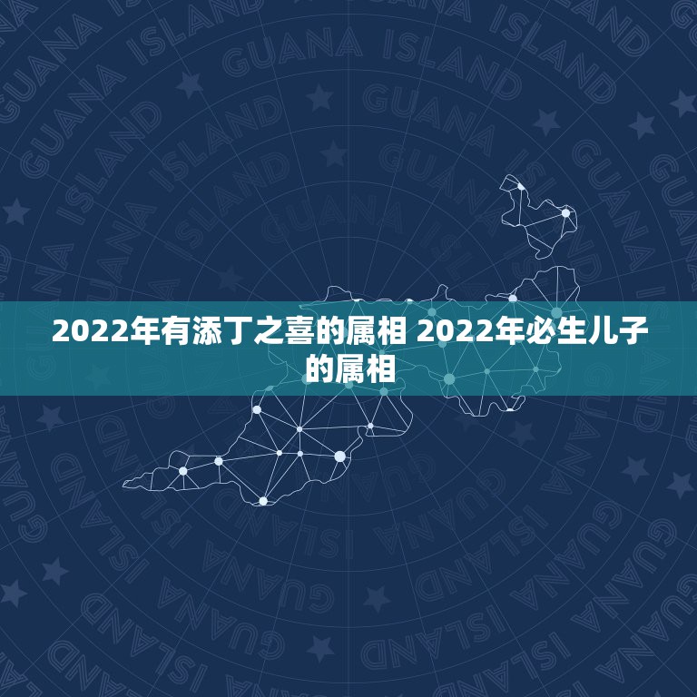 2022年有添丁之喜的属相 2022年必生儿子的属相