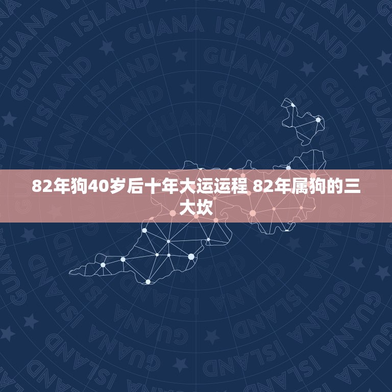 82年狗40岁后十年大运运程 82年属狗的三大坎