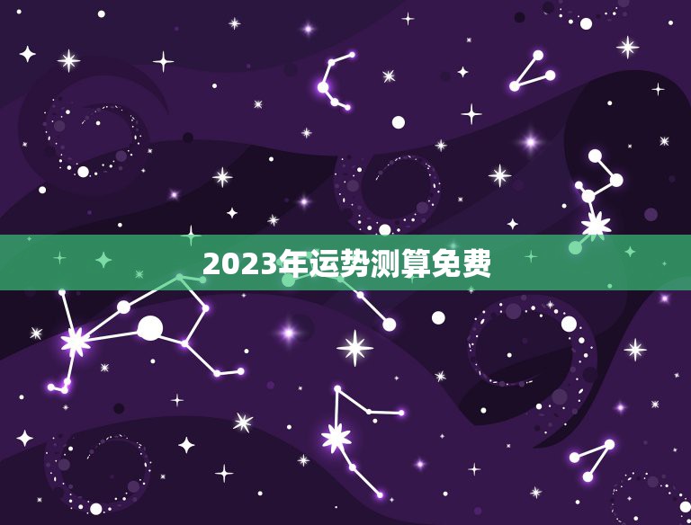 2023年运势测算免费，2023今年运势查询