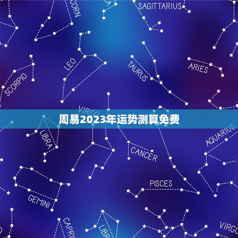 周易2023年运势测算免费，生辰八字2023年运势完整版