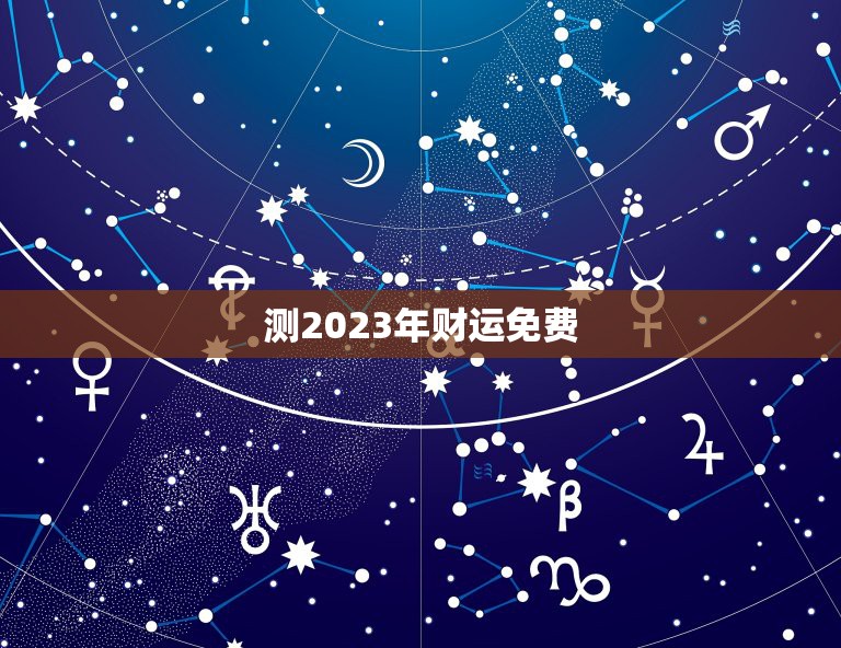 测2023年财运免费，属虎人2023年财运