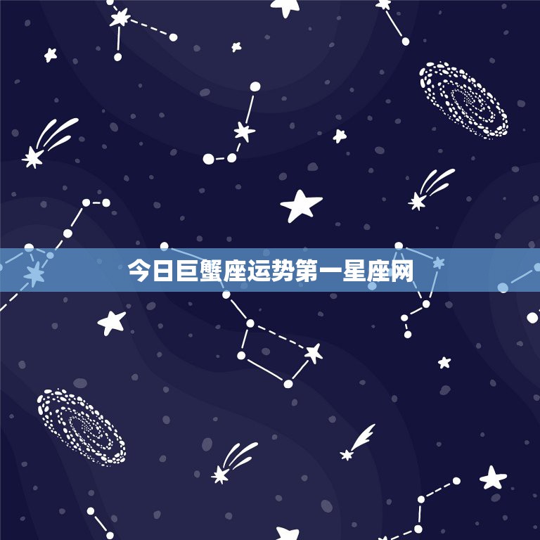 今日巨蟹座运势第一星座网，巨蟹座今日运势第一星座网