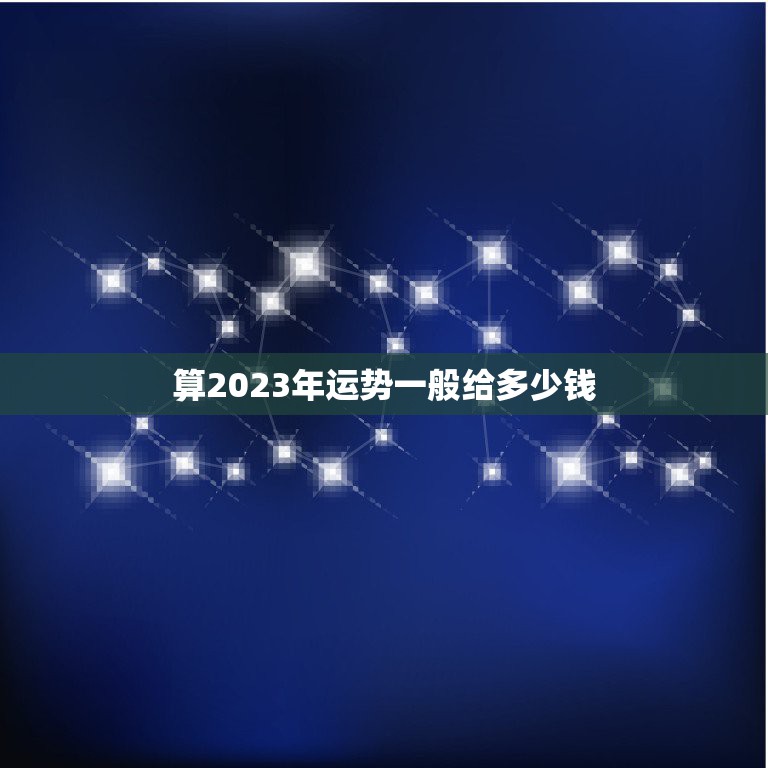 算2023年运势一般给多少钱，算命一般给多少钱