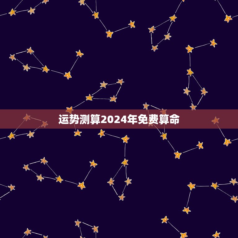 运势测算2024年免费算命，2024年八字算命