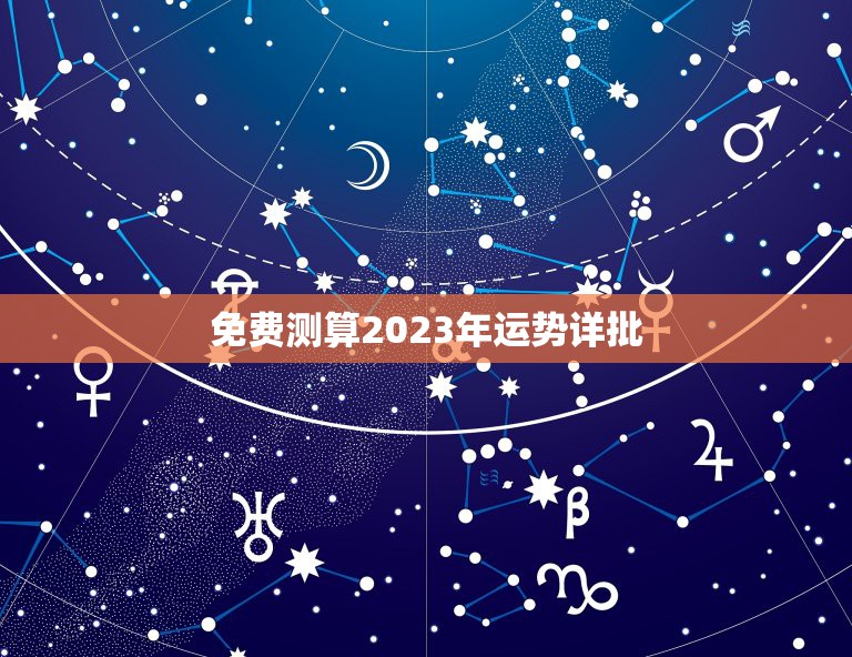 免费测算2023年运势详批，命理看2023年运势怎么样