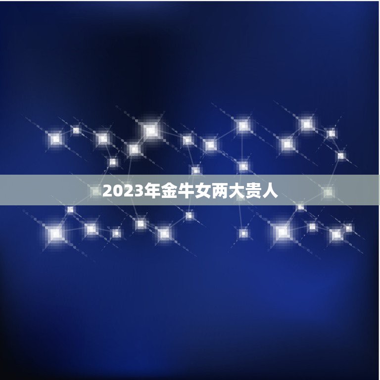 2023年金牛女两大贵人