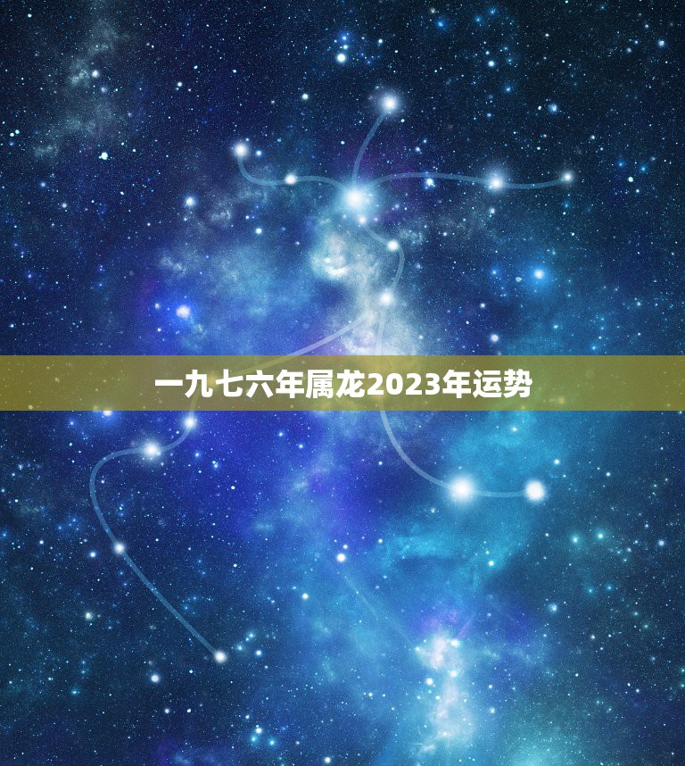 一九七六年属龙2023年运势，76年属龙2023年的运程