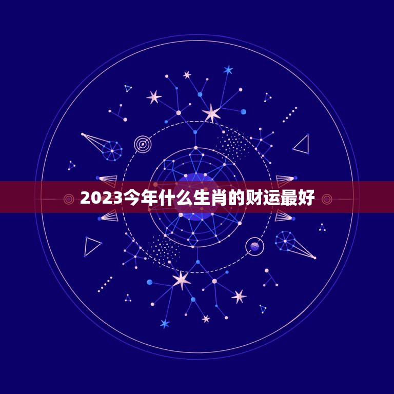 2023今年什么生肖的财运最好