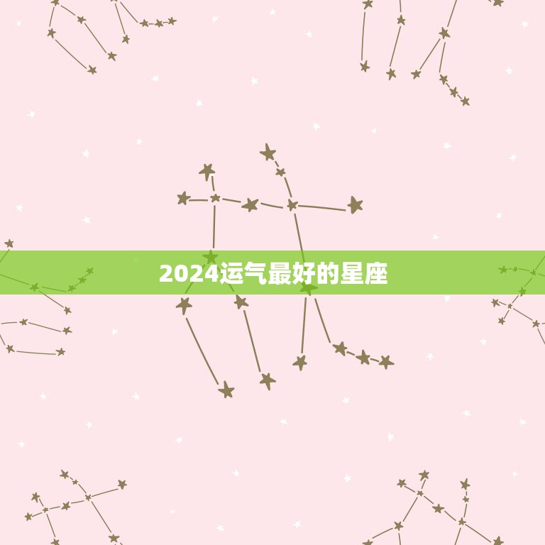 2024运气最好的星座，2024年运气最好的星座