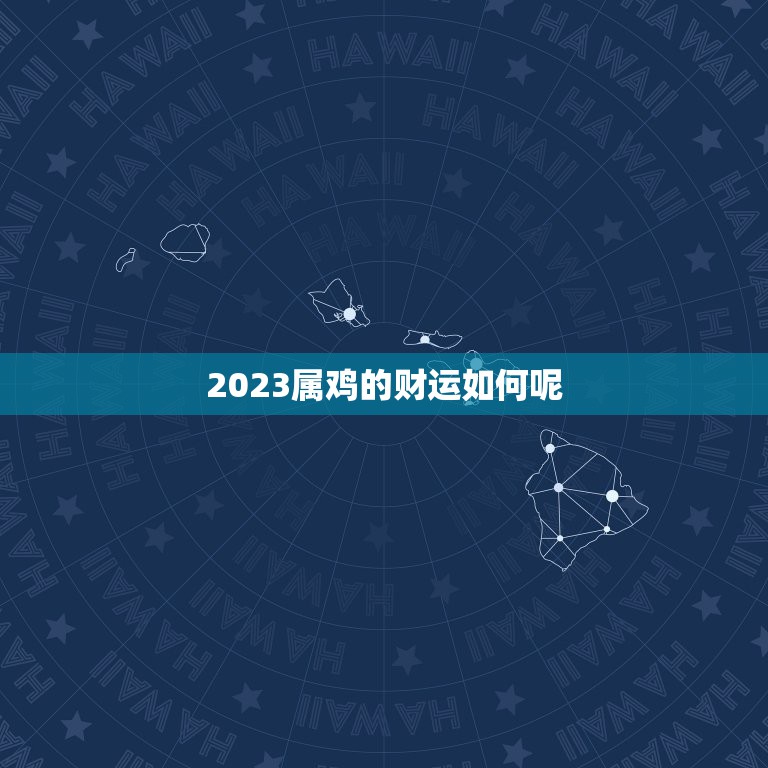 2023属鸡的财运如何呢