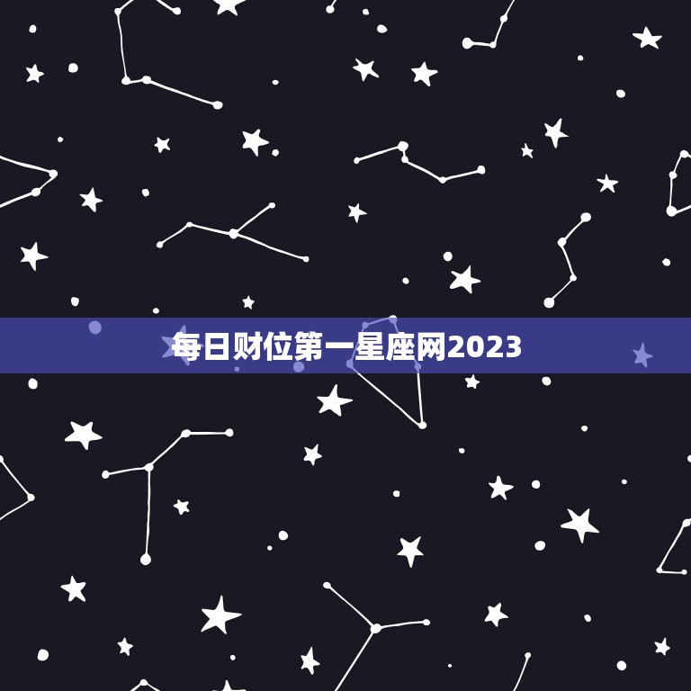 每日财位第一星座网2023，每日运势第一星座网