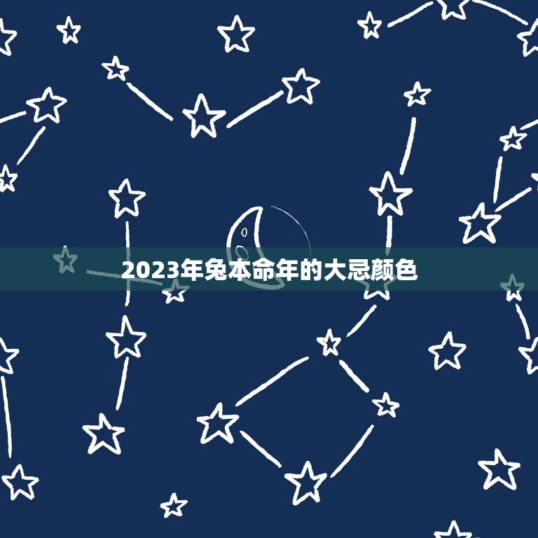 2023年兔本命年的大忌颜色，2023年属兔的本命年什么颜色