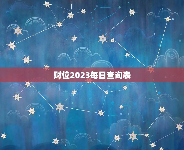 财位2023每日查询表，2023财位每日财神位表