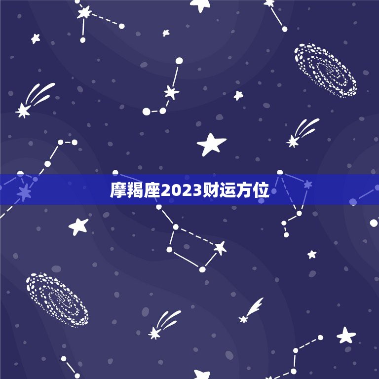 摩羯座2023财运方位，摩羯座2023年财运方向