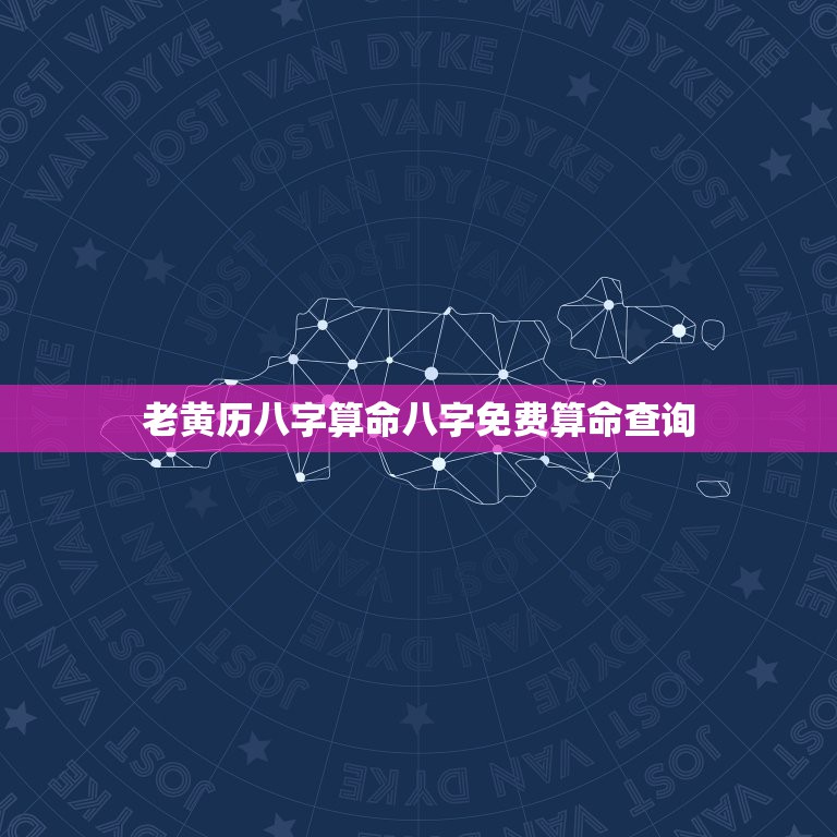 老黄历八字算命八字免费算命查询，批八字算命最准的生辰八字算命