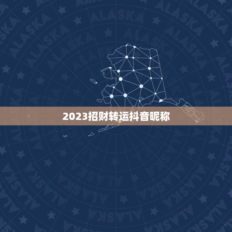 2023招财转运抖音昵称，2023适合一辈子抖音网名