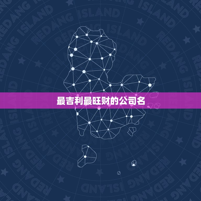 最吉利最旺财的公司名，最吉利旺财的公司名字